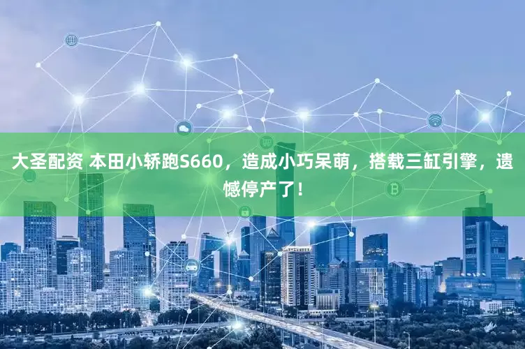 大圣配资 本田小轿跑S660，造成小巧呆萌，搭载三缸引擎，遗憾停产了！