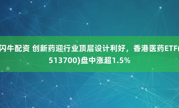 闪牛配资 创新药迎行业顶层设计利好，香港医药ETF(513700)盘中涨超1.5%