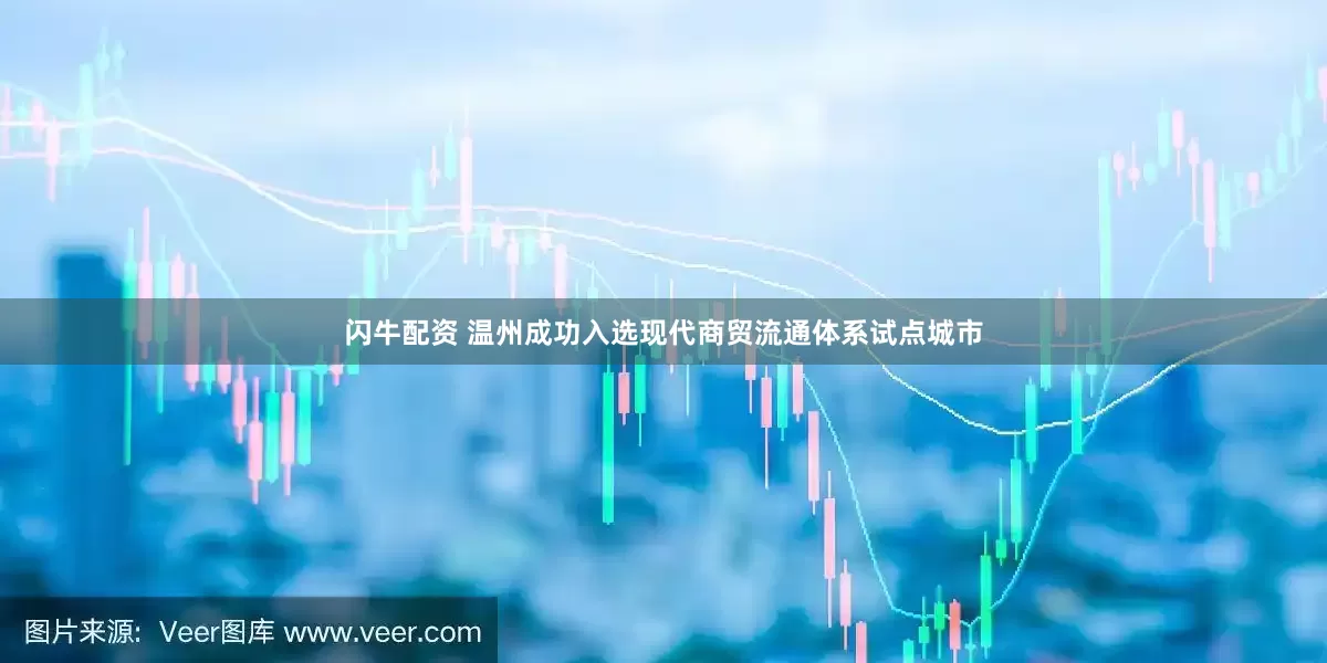 闪牛配资 温州成功入选现代商贸流通体系试点城市