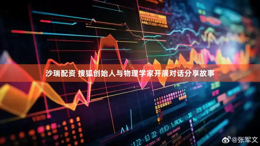 沙瑞配资 搜狐创始人与物理学家开展对话分享故事