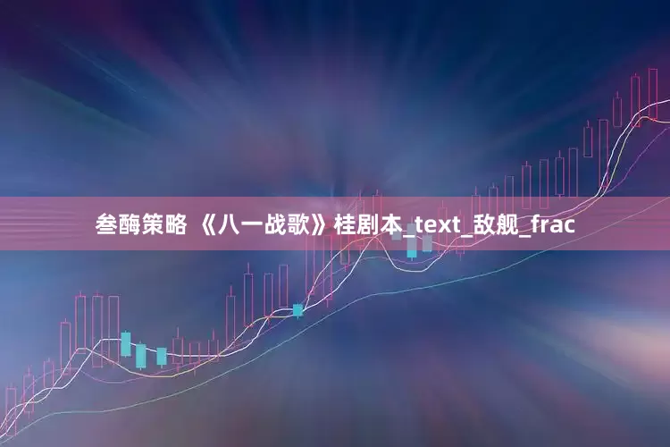 叁酶策略 《八一战歌》桂剧本_text_敌舰_frac