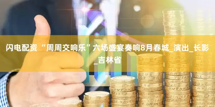 闪电配资 “周周交响乐”六场盛宴奏响8月春城_演出_长影_吉林省