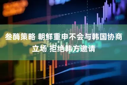叁酶策略 朝鲜重申不会与韩国协商立场 拒绝韩方邀请
