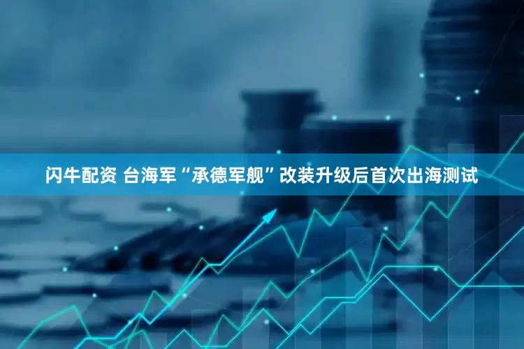 闪牛配资 台海军“承德军舰”改装升级后首次出海测试