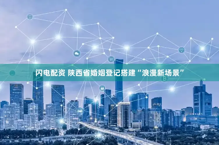 闪电配资 陕西省婚姻登记搭建“浪漫新场景”