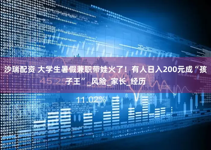 沙瑞配资 大学生暑假兼职带娃火了！有人日入200元成“孩子王”_风险_家长_经历