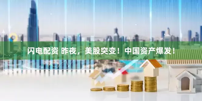 闪电配资 昨夜，美股突变！中国资产爆发！