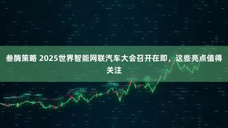 叁酶策略 2025世界智能网联汽车大会召开在即，这些亮点值得关注