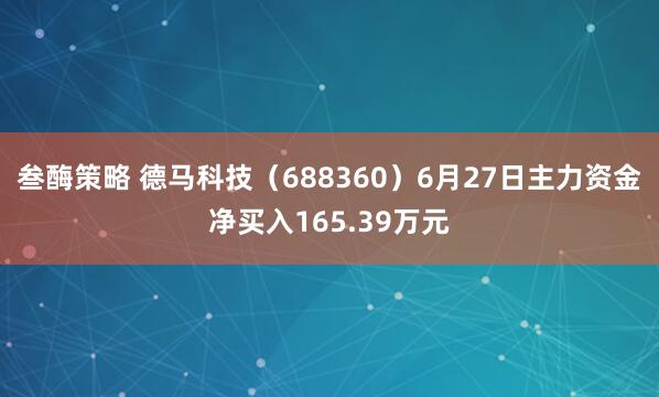 叁酶策略 德马科技（688360）6月27日主力资金净买入165.39万元