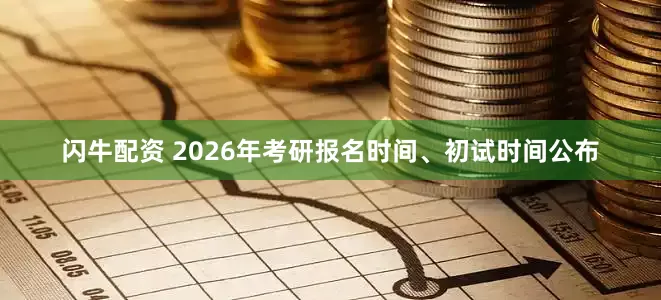 闪牛配资 2026年考研报名时间、初试时间公布