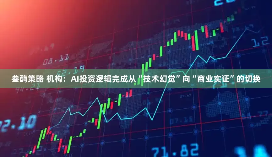 叁酶策略 机构：AI投资逻辑完成从“技术幻觉”向“商业实证”的切换