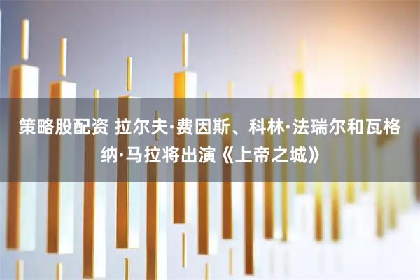 策略股配资 拉尔夫·费因斯、科林·法瑞尔和瓦格纳·马拉将出演《上帝之城》