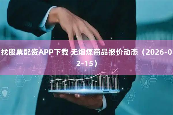 找股票配资APP下载 无烟煤商品报价动态（2026-02-15）