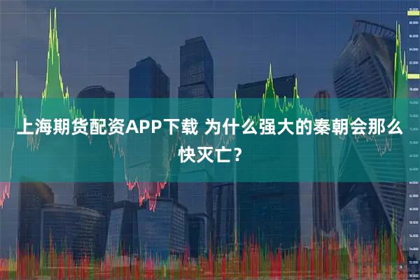 上海期货配资APP下载 为什么强大的秦朝会那么快灭亡？